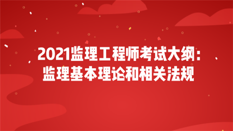 2021监理工程师考试大纲：监理基本理论和相关法规.png