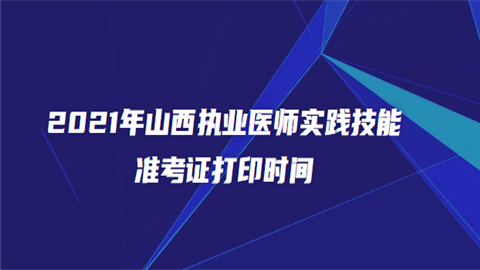 2021年山西执业医师实践技能准考证打印时间.png