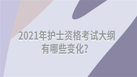 2021年护士资格考试大纲有哪些变化.png