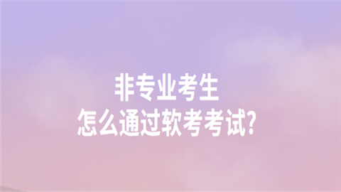 非专业考生怎么通过软考考试.png