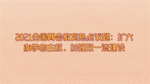 2021全国两会教育热点议题：扩大办学自主权、加强双一流建设.png