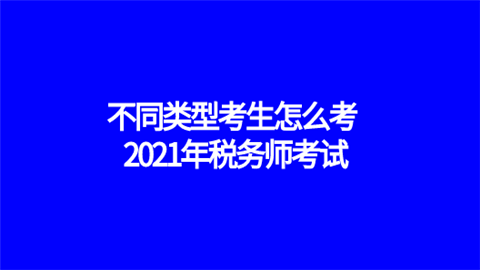 不同类型考生怎么考2021年税务师考试.png