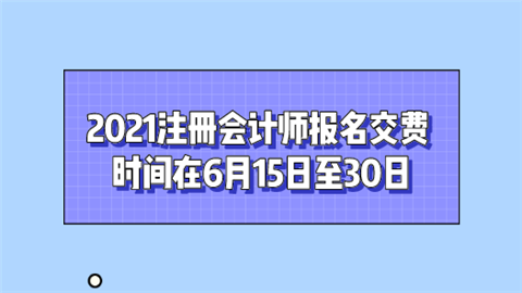 2021注册会计师报名交费时间在6月15日至30日.png