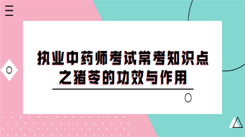 执业中药师考试常考知识点之猪苓的功效与作用