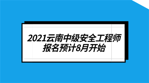 2021云南中级安全工程师报名预计8月开始.png