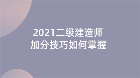 2021二级建造师加分技巧如何掌握.png