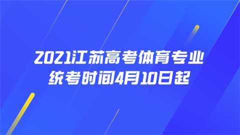 2021江苏高考体育专业统考时间4月10日起.png