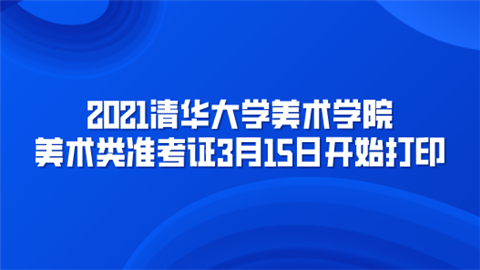 2021清华大学美术学院美术类准考证3月15日开始打印.png