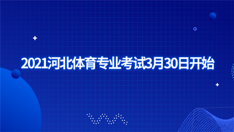 2021河北体育专业考试3月30日开始.png