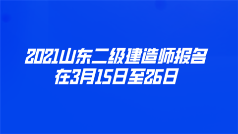 2021山东二级建造师报名在3月15日至26日.png