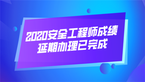 2020安全工程师成绩延期办理已完成.png