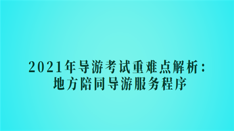 2021年导游考试重难点解析：地方陪同导游服务程序.png