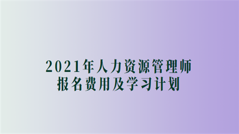 2021年人力资源管理师报名费用及学习计划.png