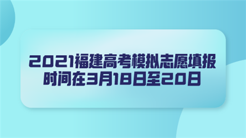 2021福建高考模拟志愿填报时间在3月18日至20日.png