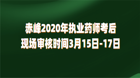 赤峰2020年执业药师考后现场审核时间3月15日-17日.png