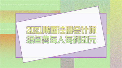 2021陕西注册会计师报名费每人每科60元.png