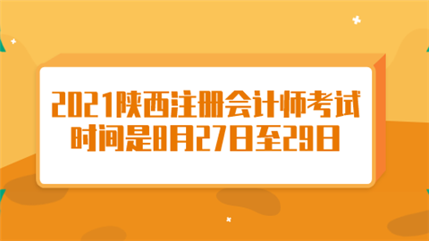 2021陕西注册会计师考试时间是8月27日至29日.png