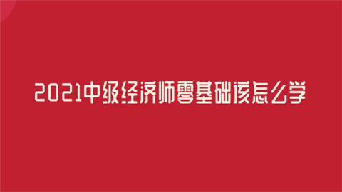 2021中级经济师零基础该怎么学.png