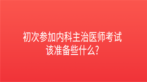 初次参加内科主治医师考试该准备些什么.png