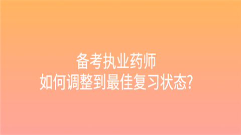 备考执业药师如何调整到最佳复习状态.png