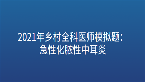 2021年乡村全科医师模拟题：急性化脓性中耳炎.png