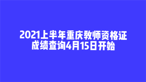 2021上半年重庆教师资格证成绩查询4月15日开始.png