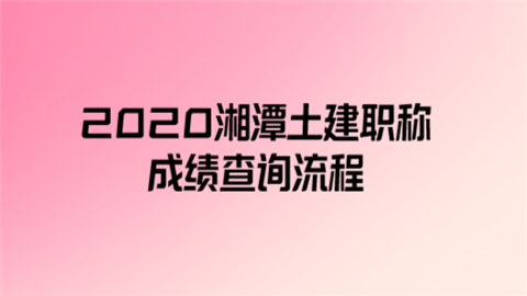 2020湘潭土建职称成绩查询流程.png
