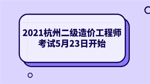 2021杭州二级<a style='color:#2f2f2f;cursor:pointer;' href='http://wenda.hqwx.com/article-34530.html'>造价工程师考试</a>5月23日开始.png