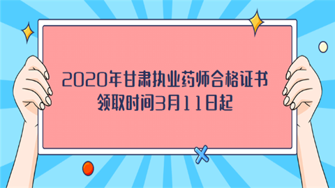 2020年甘肃执业药师合格证书领取时间3月11日起.png