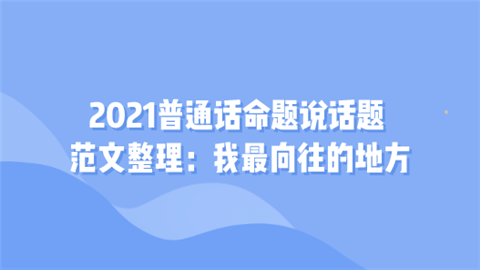 2021普通话命题说话题范文整理：我最向往的地方.png