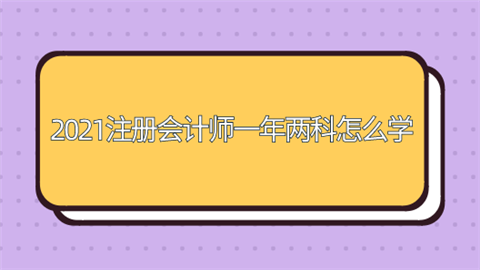 2021注册会计师一年两科怎么学.png