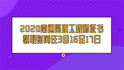 2020南通监理工程师证书领取时间在3月16至17日.png