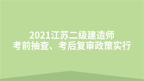 2021江苏二级建造师考前抽查、考后复审政策实行.png