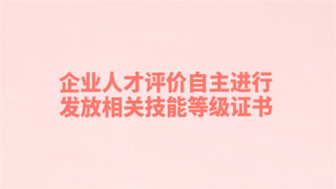 企业人才评价自主进行 发放相关技能等级证书.png