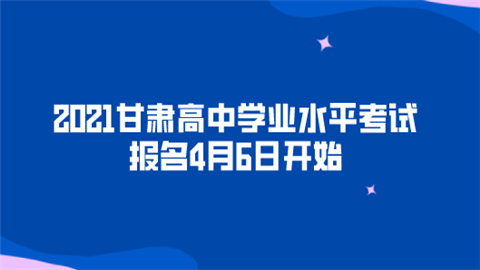 2021甘肃高中学业水平考试报名4月6日开始.png