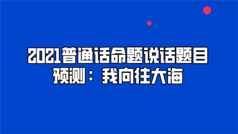 2021普通话命题说话题目预测：我向往大海.png