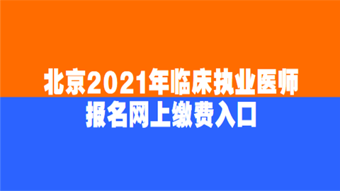 北京2021年临床执业医师报名网上缴费入口.png