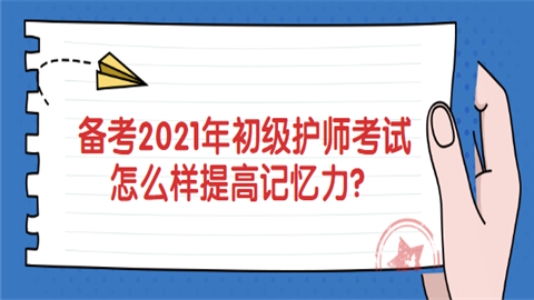 备考2021年<a style='color:#2f2f2f;cursor:pointer;' href='http://wenda.hqwx.com/article-32183.html'>初级护师考试</a>怎么样提高记忆力.png