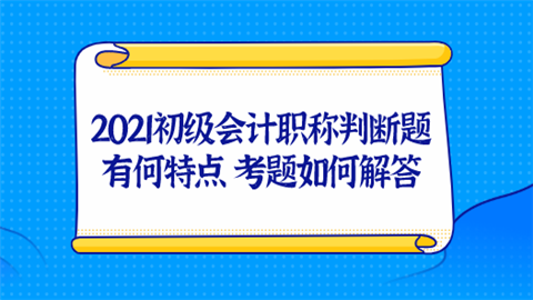 2021初级会计职称判断题有何特点 考题如何解答.png