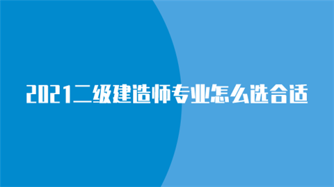 2021二级建造师专业怎么选合适.png