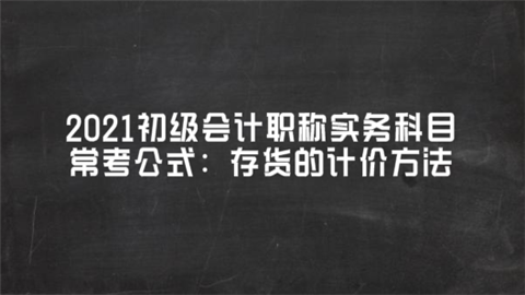 2021初级会计职称实务科目常考公式：存货的计价方法.png