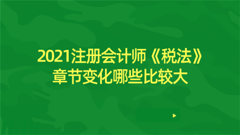 2021注册会计师《税法》章节变化哪些比较大.png