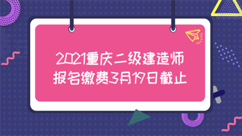 2021重庆二级建造师报名缴费3月19日截止.png