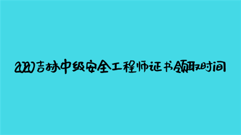 2020吉林中级安全工程师证书领取时间.png