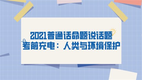 2021普通话命题说话题考前充电：人类与环境保护.png