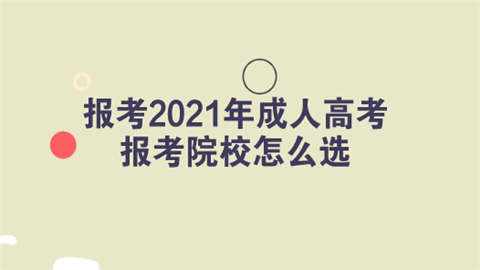 报考2021年成人高考 报考院校怎么选.png