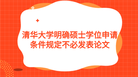 清华大学明确硕士学位申请条件 规定不必发表论文.png