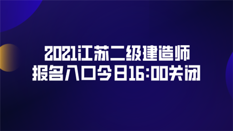 2021江苏二级建造师报名入口今日关闭.png