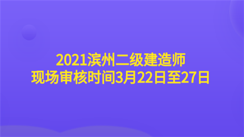 2021滨州二级建造师现场审核时间3月22日至27日.png