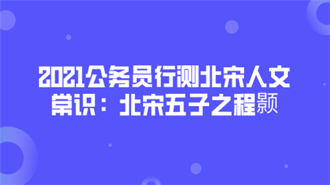 2021公务员行测北宋人文常识：北宋五子之程颢.png